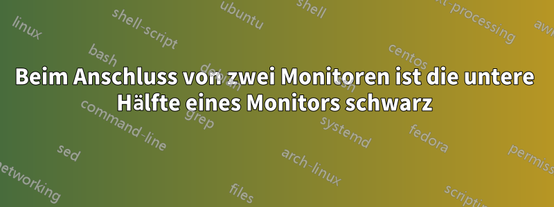 Beim Anschluss von zwei Monitoren ist die untere Hälfte eines Monitors schwarz