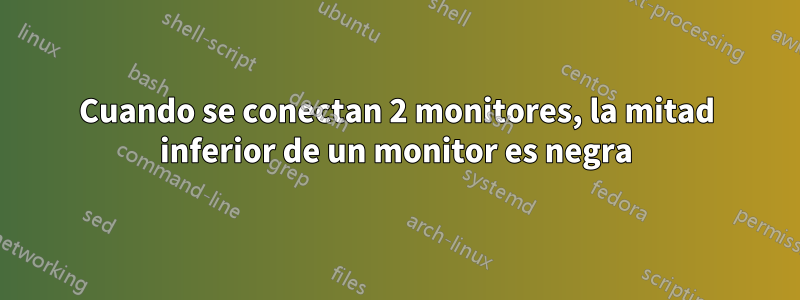 Cuando se conectan 2 monitores, la mitad inferior de un monitor es negra