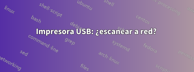 Impresora USB: ¿escanear a red?