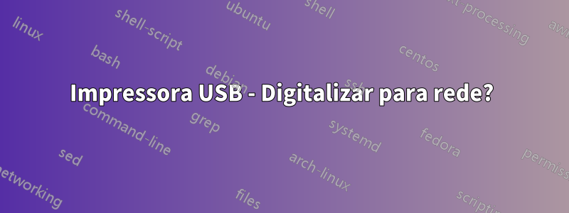 Impressora USB - Digitalizar para rede?