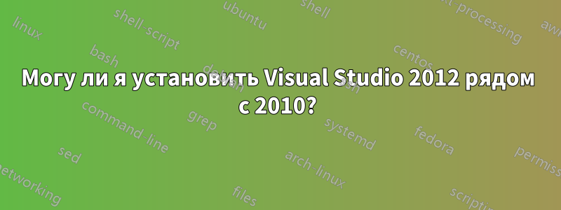 Могу ли я установить Visual Studio 2012 рядом с 2010?