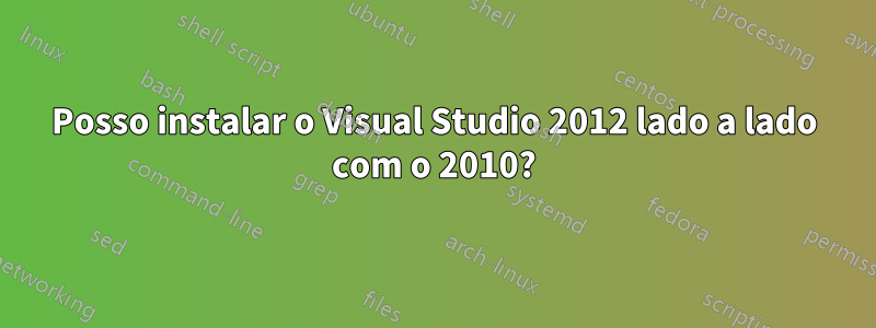 Posso instalar o Visual Studio 2012 lado a lado com o 2010?