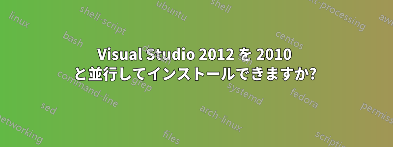 Visual Studio 2012 を 2010 と並行してインストールできますか?