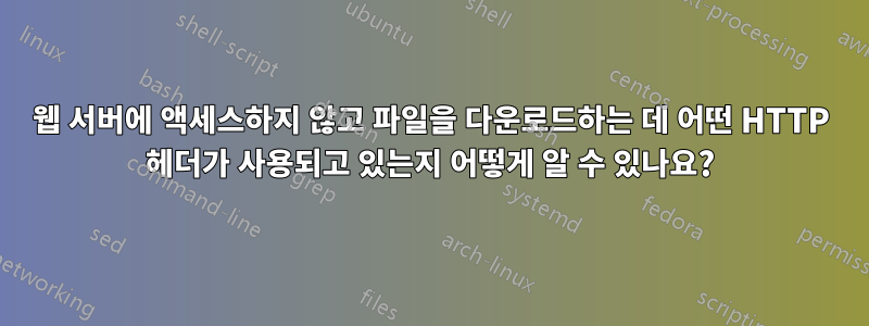 웹 서버에 액세스하지 않고 파일을 다운로드하는 데 어떤 HTTP 헤더가 사용되고 있는지 어떻게 알 수 있나요?