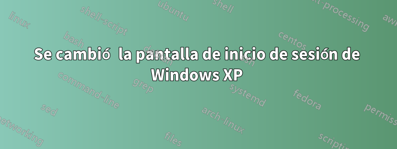 Se cambió la pantalla de inicio de sesión de Windows XP
