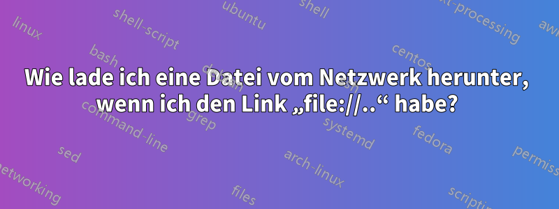 Wie lade ich eine Datei vom Netzwerk herunter, wenn ich den Link „file://..“ habe?