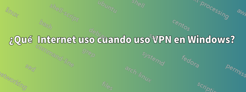¿Qué Internet uso cuando uso VPN en Windows?