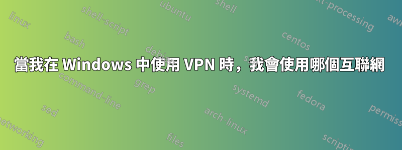 當我在 Windows 中使用 VPN 時，我會使用哪個互聯網