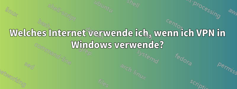 Welches Internet verwende ich, wenn ich VPN in Windows verwende?