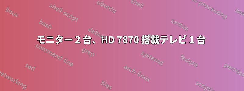 モニター 2 台、HD 7870 搭載テレビ 1 台