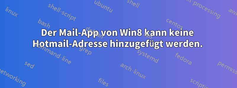 Der Mail-App von Win8 kann keine Hotmail-Adresse hinzugefügt werden.