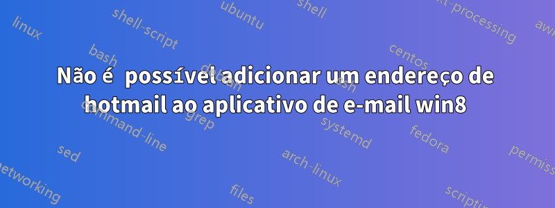 Não é possível adicionar um endereço de hotmail ao aplicativo de e-mail win8