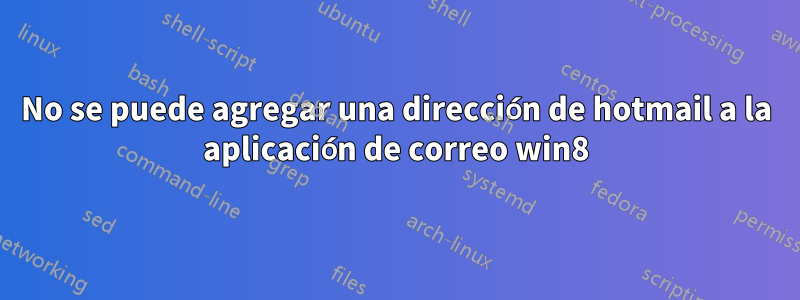 No se puede agregar una dirección de hotmail a la aplicación de correo win8