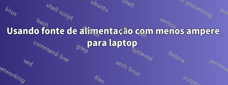 Usando fonte de alimentação com menos ampere para laptop 