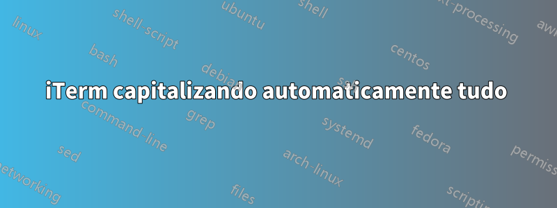 iTerm capitalizando automaticamente tudo