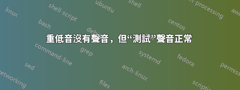 重低音沒有聲音，但“測試”聲音正常