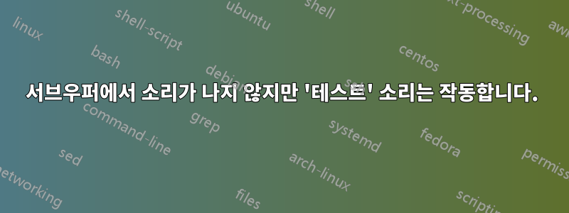 서브우퍼에서 소리가 나지 않지만 '테스트' 소리는 작동합니다.