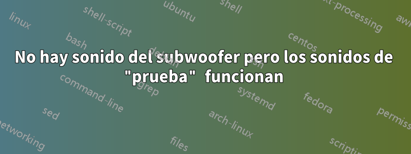 No hay sonido del subwoofer pero los sonidos de "prueba" funcionan