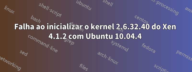 Falha ao inicializar o kernel 2.6.32.40 do Xen 4.1.2 com Ubuntu 10.04.4