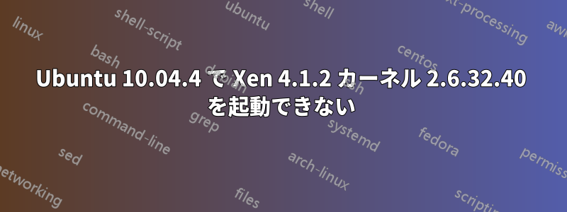 Ubuntu 10.04.4 で Xen 4.1.2 カーネル 2.6.32.40 を起動できない