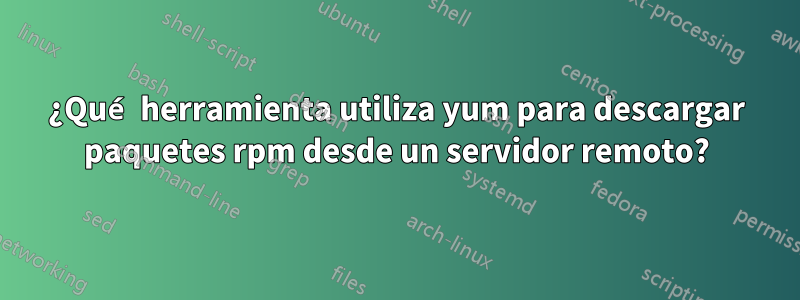 ¿Qué herramienta utiliza yum para descargar paquetes rpm desde un servidor remoto?
