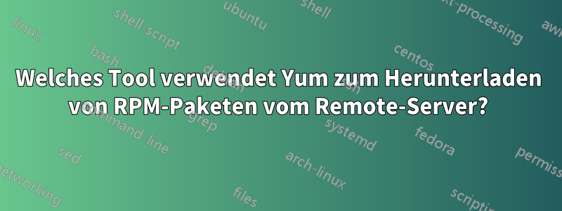 Welches Tool verwendet Yum zum Herunterladen von RPM-Paketen vom Remote-Server?