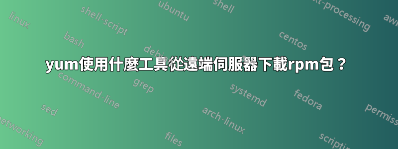 yum使用什麼工具從遠端伺服器下載rpm包？