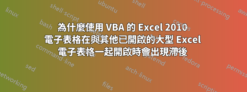 為什麼使用 VBA 的 Excel 2010 電子表格在與其他已開啟的大型 Excel 電子表格一起開啟時會出現滯後