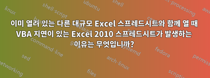 이미 열려 있는 다른 대규모 Excel 스프레드시트와 함께 열 때 VBA 지연이 있는 Excel 2010 스프레드시트가 발생하는 이유는 무엇입니까?
