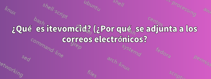 ¿Qué es itevomcid? (¿Por qué se adjunta a los correos electrónicos?)