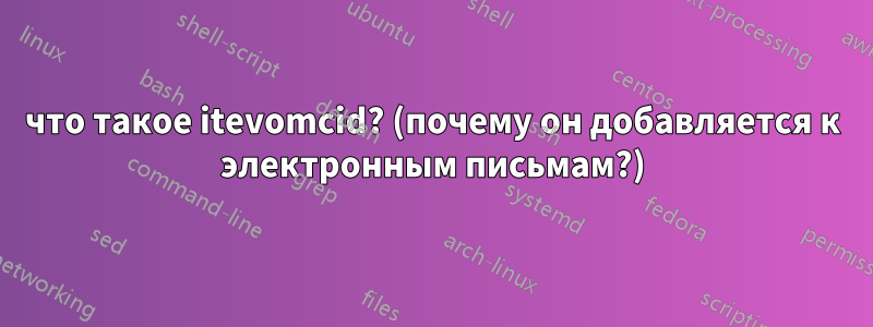 что такое itevomcid? (почему он добавляется к электронным письмам?)