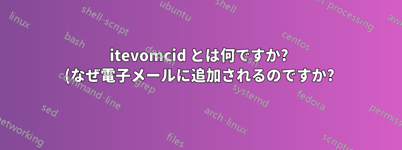 itevomcid とは何ですか? (なぜ電子メールに追加されるのですか?)