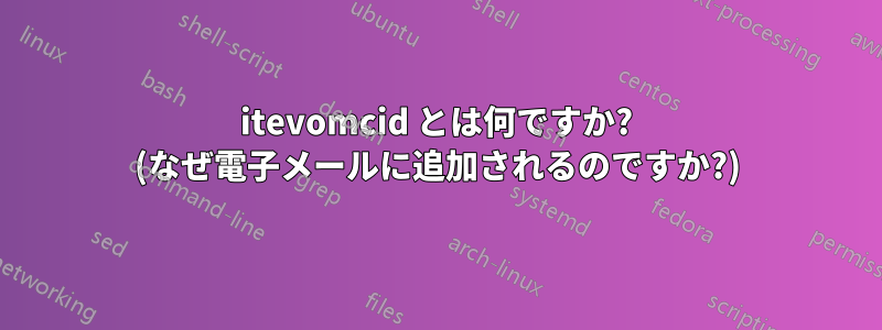 itevomcid とは何ですか? (なぜ電子メールに追加されるのですか?)