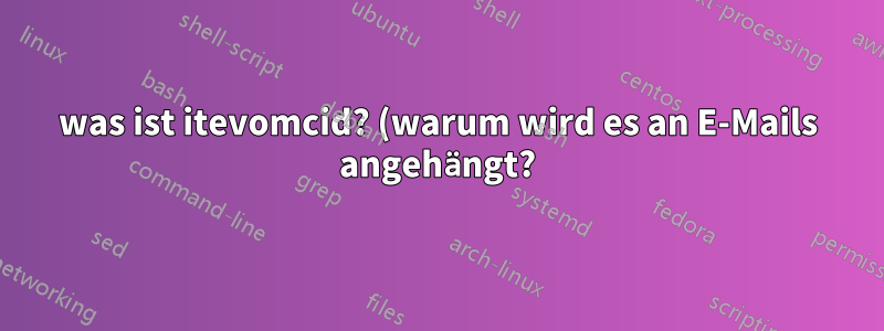 was ist itevomcid? (warum wird es an E-Mails angehängt?)