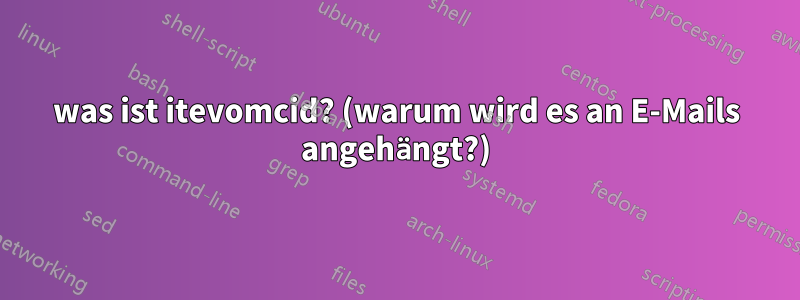 was ist itevomcid? (warum wird es an E-Mails angehängt?)