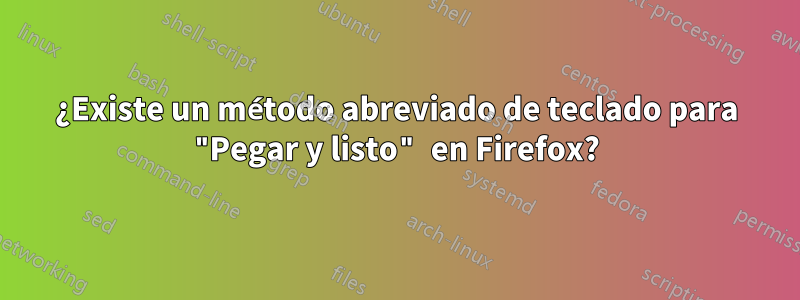 ¿Existe un método abreviado de teclado para "Pegar y listo" en Firefox?