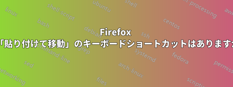 Firefox に「貼り付けて移動」のキーボードショートカットはありますか?