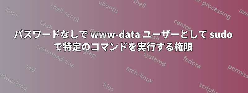 パスワードなしで www-data ユーザーとして sudo で特定のコマンドを実行する権限