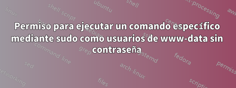 Permiso para ejecutar un comando específico mediante sudo como usuarios de www-data sin contraseña