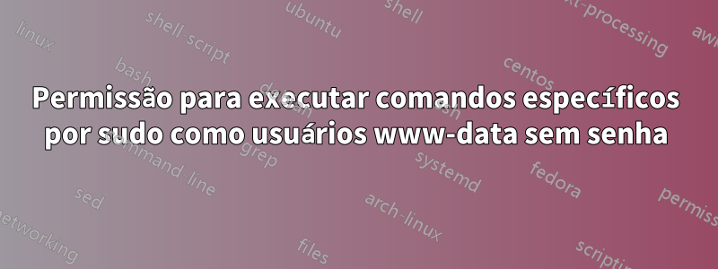 Permissão para executar comandos específicos por sudo como usuários www-data sem senha