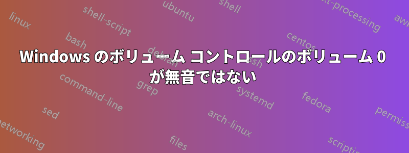 Windows のボリューム コントロールのボリューム 0 が無音ではない