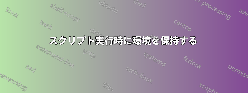 スクリプト実行時に環境を保持する