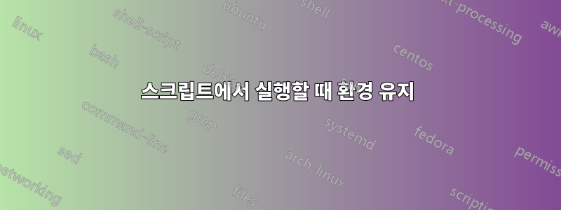 스크립트에서 실행할 때 환경 유지