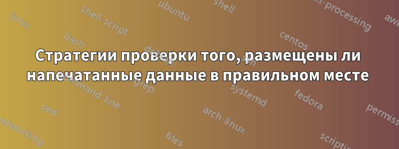 Стратегии проверки того, размещены ли напечатанные данные в правильном месте