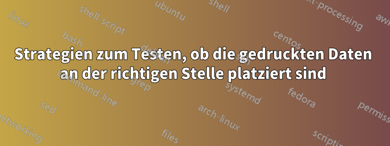 Strategien zum Testen, ob die gedruckten Daten an der richtigen Stelle platziert sind
