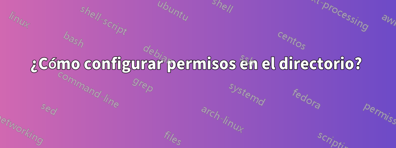 ¿Cómo configurar permisos en el directorio?