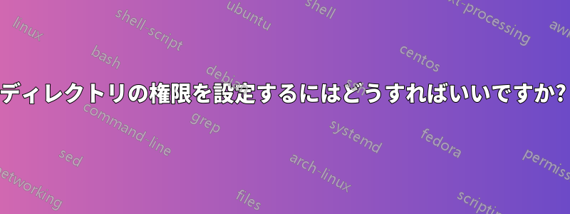 ディレクトリの権限を設定するにはどうすればいいですか?