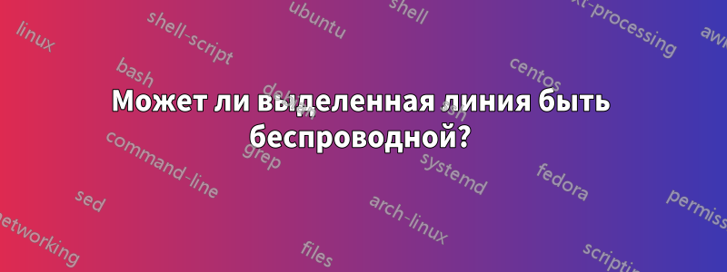 Может ли выделенная линия быть беспроводной?