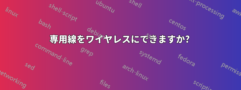 専用線をワイヤレスにできますか?