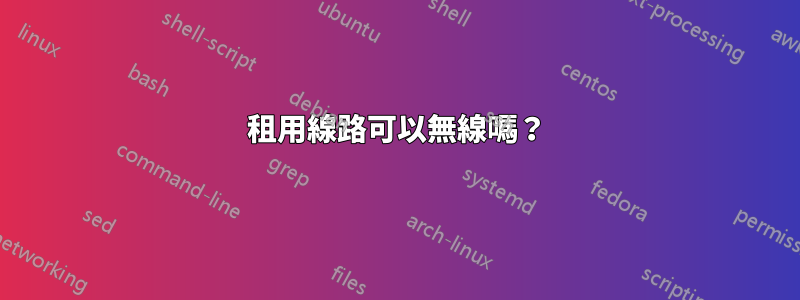 租用線路可以無線嗎？